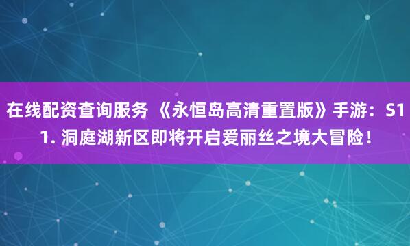 在线配资查询服务 《永恒岛高清重置版》手游:S11. 洞庭湖新区即将开启爱丽丝之境大冒险!