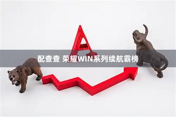 配查查 荣耀WIN系列续航霸榜