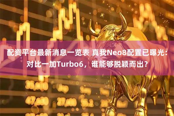 配资平台最新消息一览表 真我Neo8配置已曝光：对比一加Turbo6，谁能够脱颖而出？