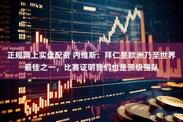 正规网上实盘配资 内维斯：拜仁是欧洲乃至世界最佳之一，比赛证明我们也是顶级强队
