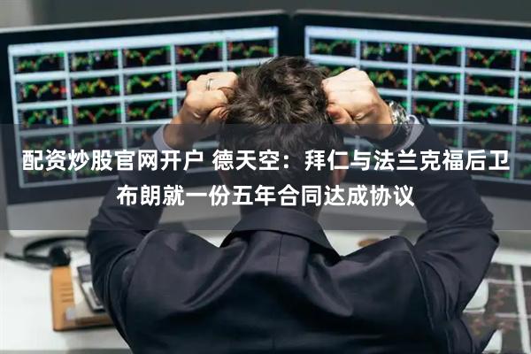 配资炒股官网开户 德天空：拜仁与法兰克福后卫布朗就一份五年合同达成协议